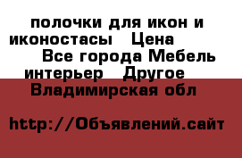 полочки для икон и иконостасы › Цена ­ 100--100 - Все города Мебель, интерьер » Другое   . Владимирская обл.
